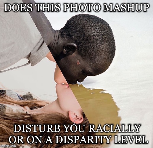 Which Might It Be | DOES THIS PHOTO MASHUP; DISTURB YOU RACIALLY OR ON A DISPARITY LEVEL | image tagged in photo,mashup,racist,disparity,poverty,kiss | made w/ Imgflip meme maker