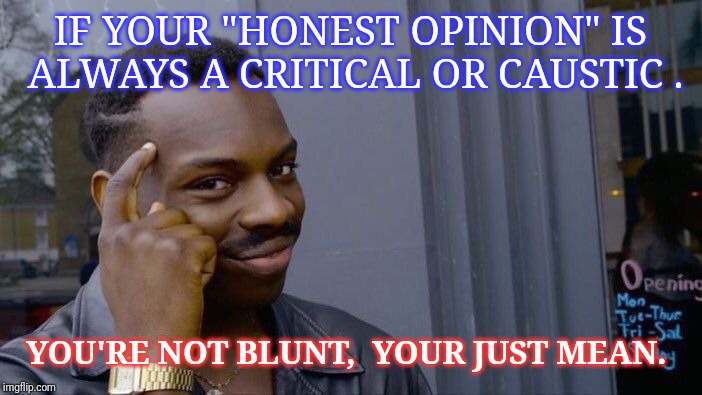 Roll Safe Think About It Meme | IF YOUR "HONEST OPINION" IS ALWAYS A CRITICAL OR CAUSTIC . YOU'RE NOT BLUNT,  YOUR JUST MEAN. | image tagged in memes,roll safe think about it | made w/ Imgflip meme maker