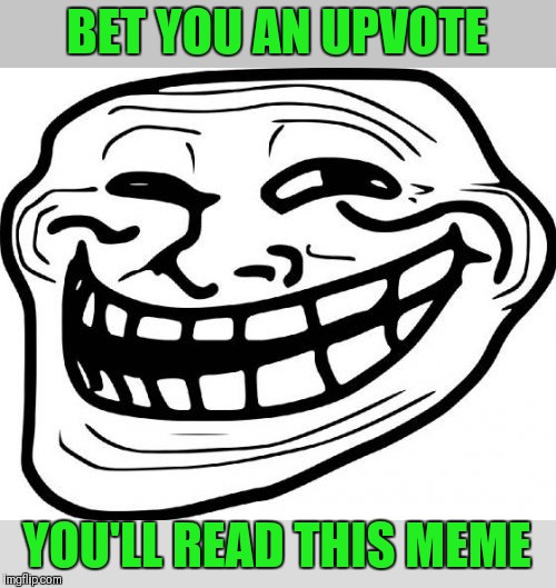 Hand it over ;) | BET YOU AN UPVOTE; YOU'LL READ THIS MEME | image tagged in memes,troll face,begging for upvotes,44colt | made w/ Imgflip meme maker