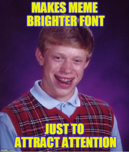 Bad Luck Brian Meme | MAKES MEME BRIGHTER FONT; JUST TO ATTRACT ATTENTION | image tagged in memes,bad luck brian | made w/ Imgflip meme maker