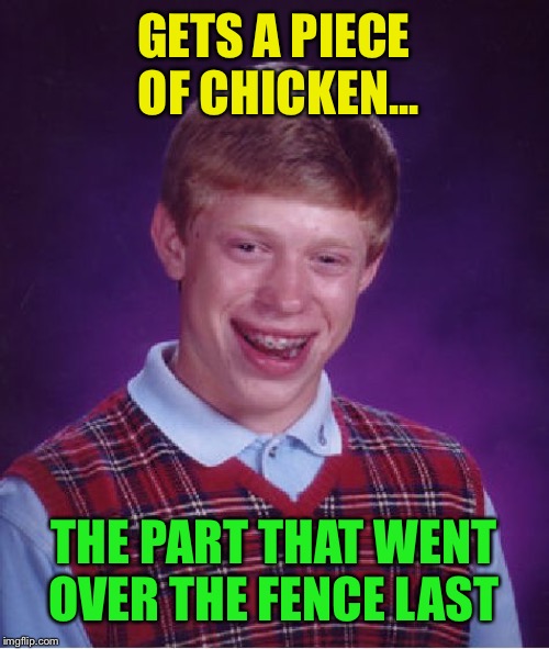 Bad Luck Brian Meme | GETS A PIECE OF CHICKEN... THE PART THAT WENT OVER THE FENCE LAST | image tagged in memes,bad luck brian | made w/ Imgflip meme maker