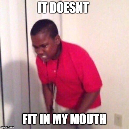 angry black kid | IT DOESNT FIT IN MY MOUTH | image tagged in angry black kid | made w/ Imgflip meme maker