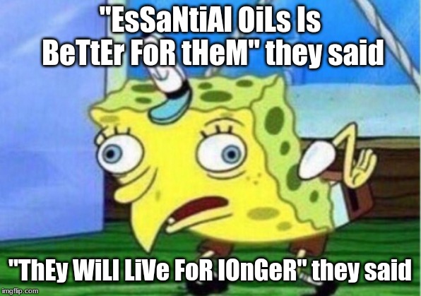 Mocking Spongebob Meme | "EsSaNtiAl OiLs Is BeTtEr FoR tHeM" they said; "ThEy WiLl LiVe FoR lOnGeR" they said | image tagged in memes,mocking spongebob | made w/ Imgflip meme maker
