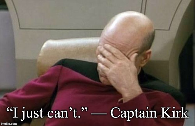 Captain Picard Facepalm Meme | “I just can’t.” — Captain Kirk | image tagged in memes,captain picard facepalm | made w/ Imgflip meme maker
