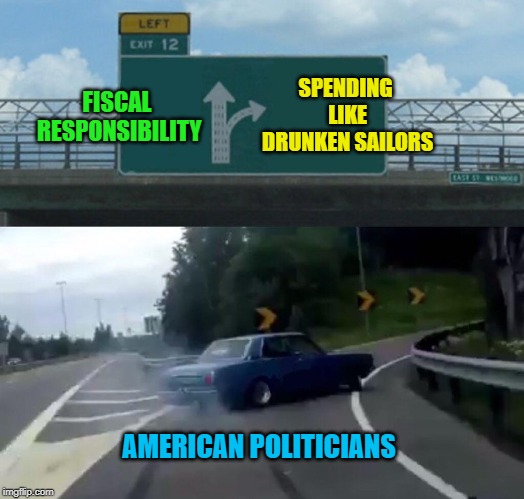 It gets you re-elected | FISCAL RESPONSIBILITY; SPENDING LIKE DRUNKEN SAILORS; AMERICAN POLITICIANS | image tagged in memes,left exit 12 off ramp,spending,fiscal responsibility,drunk | made w/ Imgflip meme maker
