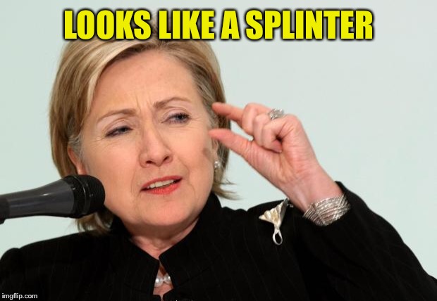 Hillary Clinton Fingers | LOOKS LIKE A SPLINTER | image tagged in hillary clinton fingers | made w/ Imgflip meme maker