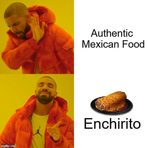 Put enough fire sauce on and anything will taste good | Authentic Mexican Food; Enchirito | image tagged in memes,drake hotline bling,taco bell,enchirito,mexican food | made w/ Imgflip meme maker