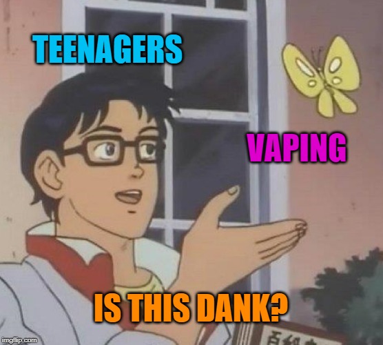 I guess this is a "dank meme" | TEENAGERS; VAPING; IS THIS DANK? | image tagged in memes,is this a pigeon,vaping,teenagers,dank | made w/ Imgflip meme maker