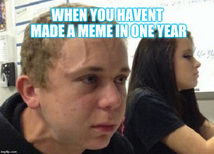When you haven't told anybody | WHEN YOU HAVENT MADE A MEME IN ONE YEAR | image tagged in when you haven't told anybody | made w/ Imgflip meme maker