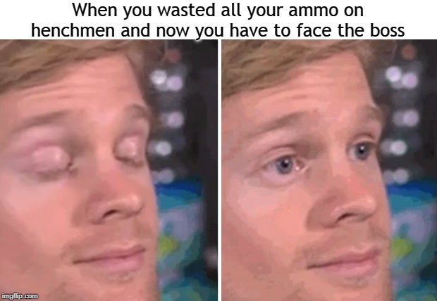 White guy blinking | When you wasted all your ammo on henchmen and now you have to face the boss | image tagged in white guy blinking | made w/ Imgflip meme maker
