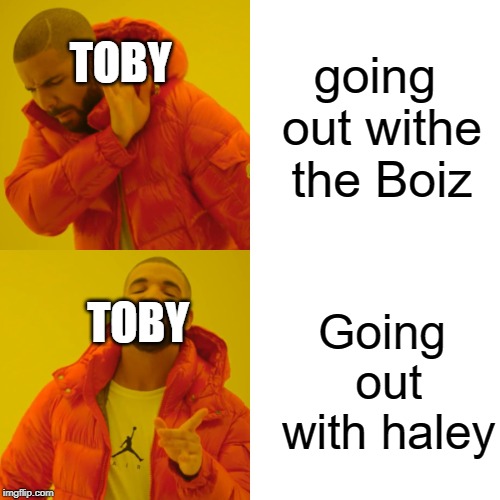 Drake Hotline Bling | TOBY; going out withe the Boiz; TOBY; Going out with haley | image tagged in memes,drake hotline bling | made w/ Imgflip meme maker