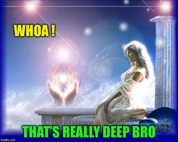 mental spiritual energy | WHOA ! THAT’S REALLY DEEP BRO | image tagged in mental spiritual energy | made w/ Imgflip meme maker