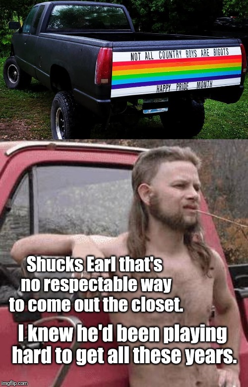 Straight rural Oklahoma man decorates truck for Pride Month, neighbors react. | Shucks Earl that's no respectable way to come out the closet. I knew he'd been playing hard to get all these years. | image tagged in almost redneck,gay pride,truck,memes | made w/ Imgflip meme maker