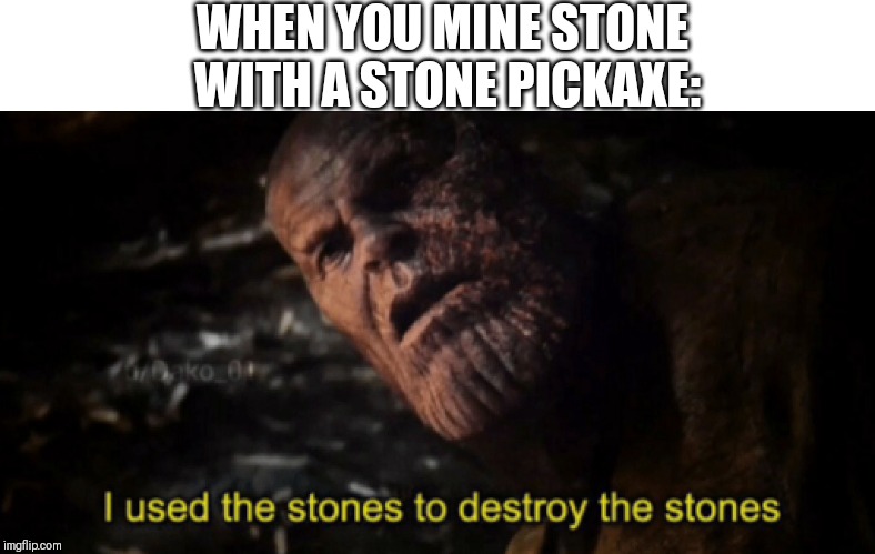 I used the stones to destroy the stones | WHEN YOU MINE STONE WITH A STONE PICKAXE: | image tagged in i used the stones to destroy the stones | made w/ Imgflip meme maker