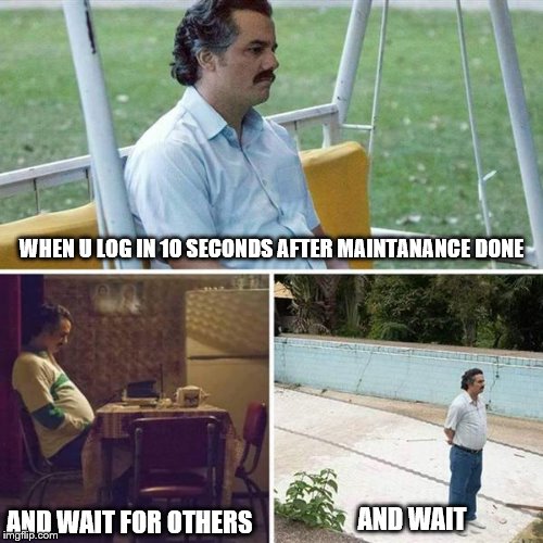 Sad Pablo Escobar Meme | WHEN U LOG IN 10 SECONDS AFTER MAINTANANCE DONE; AND WAIT FOR OTHERS; AND WAIT | image tagged in pablo escobar waiting | made w/ Imgflip meme maker