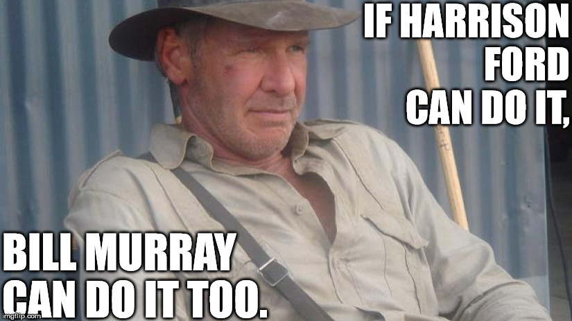 IF HARRISON FORD CAN DO IT, BILL MURRAY CAN DO IT TOO. | made w/ Imgflip meme maker