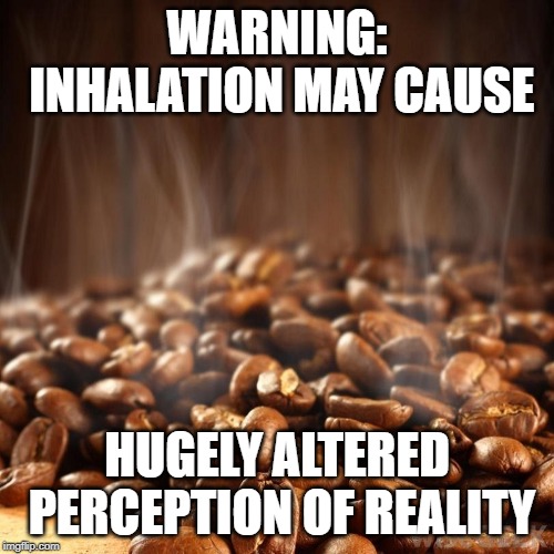 WARNING: INHALATION MAY CAUSE; HUGELY ALTERED PERCEPTION OF REALITY | made w/ Imgflip meme maker