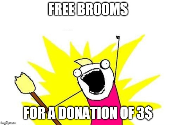 X All The Y Meme | FREE BROOMS; FOR A DONATION OF 3$ | image tagged in memes,x all the y | made w/ Imgflip meme maker