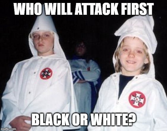 Kool Kid Klan | WHO WILL ATTACK FIRST; BLACK OR WHITE? | image tagged in memes,kool kid klan | made w/ Imgflip meme maker