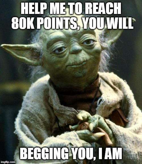 Star Wars Yoda | HELP ME TO REACH 80K POINTS, YOU WILL; BEGGING YOU, I AM | image tagged in memes,star wars yoda,points,please help me,milestone | made w/ Imgflip meme maker