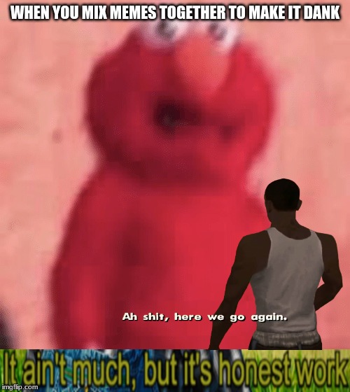 Scared elmo | WHEN YOU MIX MEMES TOGETHER TO MAKE IT DANK | image tagged in scared elmo | made w/ Imgflip meme maker