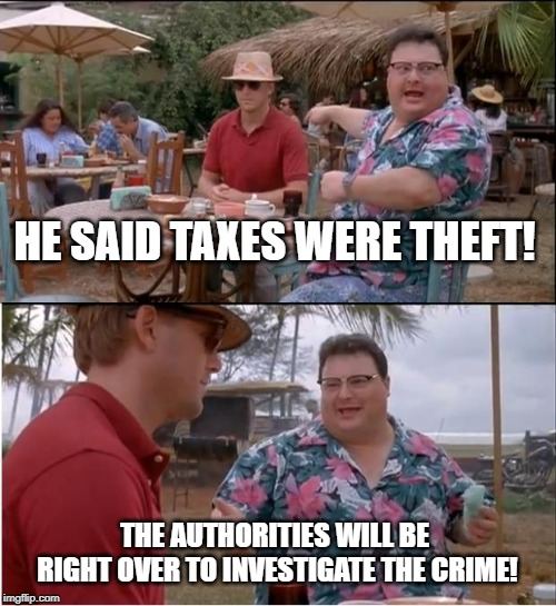 See Nobody Cares | HE SAID TAXES WERE THEFT! THE AUTHORITIES WILL BE RIGHT OVER TO INVESTIGATE THE CRIME! | image tagged in memes,see nobody cares | made w/ Imgflip meme maker
