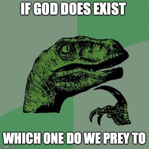 Philosoraptor Meme | IF GOD DOES EXIST; WHICH ONE DO WE PREY TO | image tagged in memes,philosoraptor | made w/ Imgflip meme maker