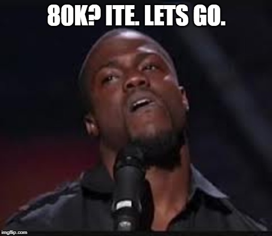 Kevin Hart | 80K? ITE. LETS GO. | image tagged in kevin hart | made w/ Imgflip meme maker