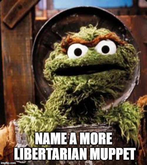 Oscar the Grouch | NAME A MORE LIBERTARIAN MUPPET | image tagged in oscar the grouch | made w/ Imgflip meme maker