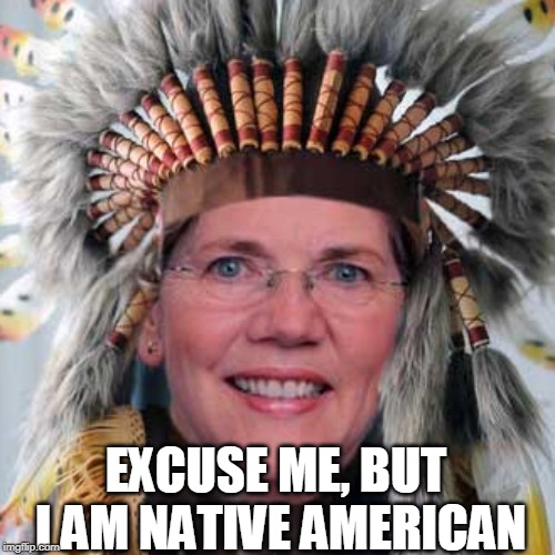 Liz Warren | EXCUSE ME, BUT I AM NATIVE AMERICAN | image tagged in liz warren | made w/ Imgflip meme maker