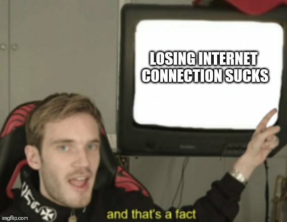 and that's a fact | LOSING INTERNET CONNECTION SUCKS | image tagged in and that's a fact | made w/ Imgflip meme maker