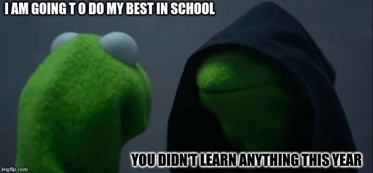 Evil Kermit Meme | I AM GOING T O DO MY BEST IN SCHOOL; YOU DIDN'T LEARN ANYTHING THIS YEAR | image tagged in memes,evil kermit | made w/ Imgflip meme maker