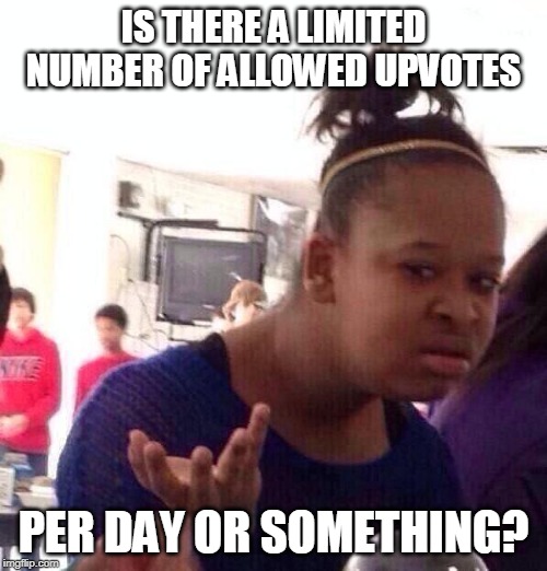 My upvotes seem to be disappearing..WTF? | IS THERE A LIMITED NUMBER OF ALLOWED UPVOTES; PER DAY OR SOMETHING? | image tagged in memes,black girl wat,upvotes | made w/ Imgflip meme maker
