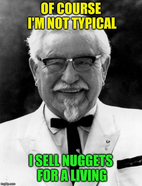 KFC Colonel Sanders | OF COURSE I'M NOT TYPICAL I SELL NUGGETS FOR A LIVING | image tagged in kfc colonel sanders | made w/ Imgflip meme maker