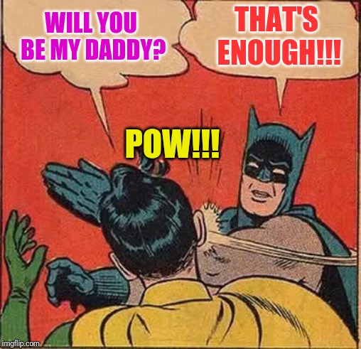 Batman Slapping Robin | WILL YOU BE MY DADDY? THAT'S ENOUGH!!! POW!!! | image tagged in memes,batman slapping robin | made w/ Imgflip meme maker