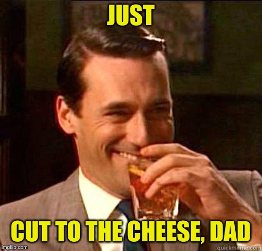 Laughing Don Draper | JUST CUT TO THE CHEESE, DAD | image tagged in laughing don draper | made w/ Imgflip meme maker