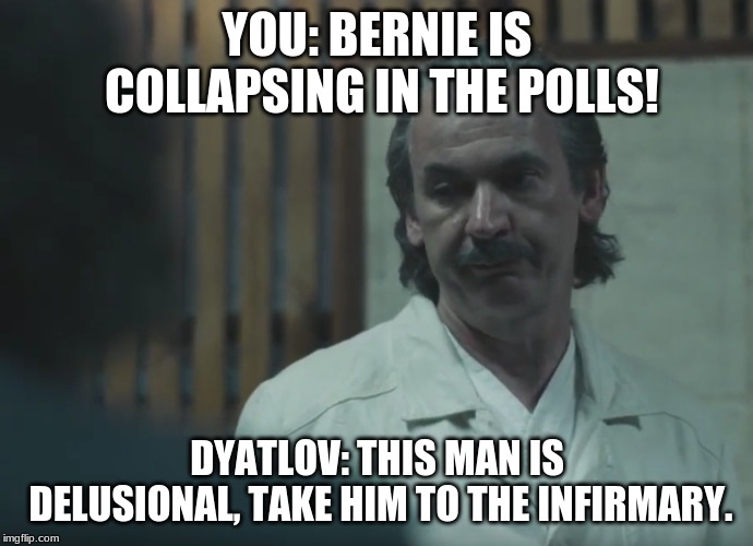 What is the radiation level comrade dyatlov | YOU: BERNIE IS COLLAPSING IN THE POLLS! DYATLOV: THIS MAN IS DELUSIONAL, TAKE HIM TO THE INFIRMARY. | image tagged in what is the radiation level comrade dyatlov | made w/ Imgflip meme maker