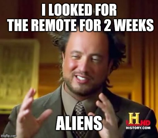 Ancient Aliens Meme | I LOOKED FOR THE REMOTE FOR 2 WEEKS; ALIENS | image tagged in memes,ancient aliens | made w/ Imgflip meme maker