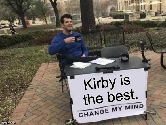 Change My Mind | Kirby is the best. | image tagged in memes,change my mind | made w/ Imgflip meme maker