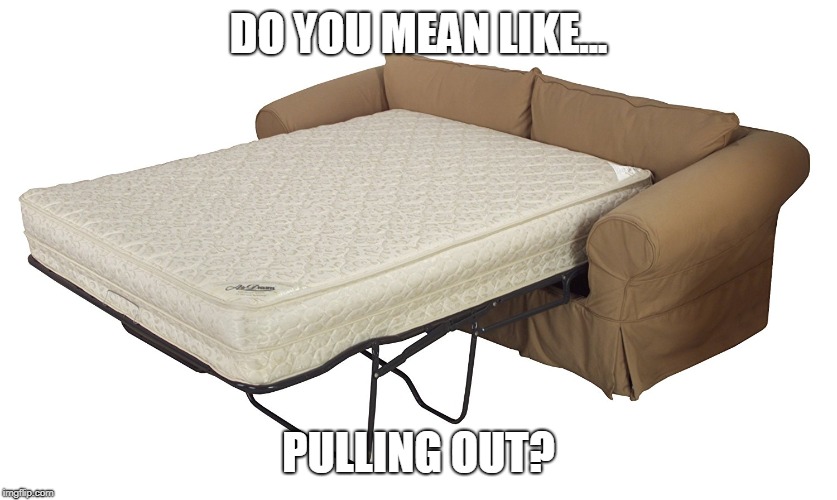 Pulling out couch | DO YOU MEAN LIKE... PULLING OUT? | image tagged in pulling out couch | made w/ Imgflip meme maker