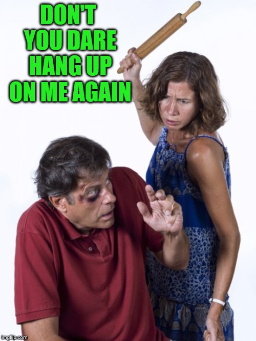 Women are not always nice | DON'T YOU DARE HANG UP ON ME AGAIN | image tagged in wife beat husband | made w/ Imgflip meme maker