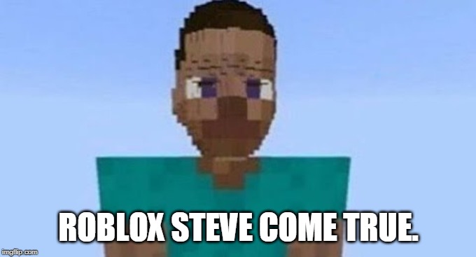 Roblox Steve Come True Imgflip