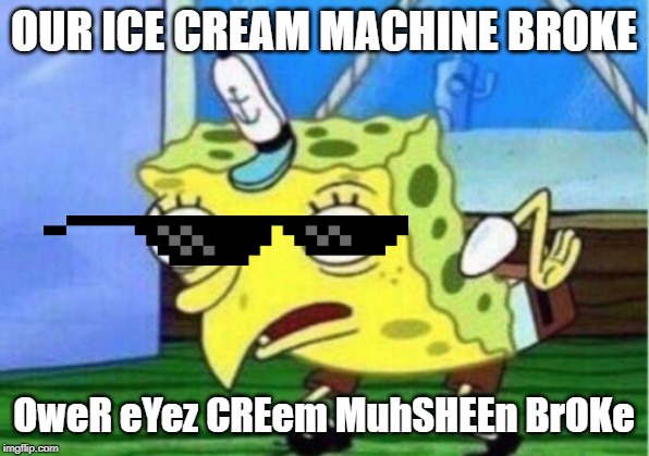 Mocking Spongebob Meme | OUR ICE CREAM MACHINE BROKE; OweR eYez CREem MuhSHEEn BrOKe | image tagged in memes,mocking spongebob | made w/ Imgflip meme maker