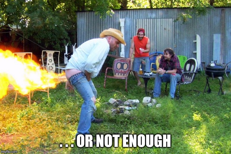 flame fart | . . . OR NOT ENOUGH | image tagged in flame fart | made w/ Imgflip meme maker