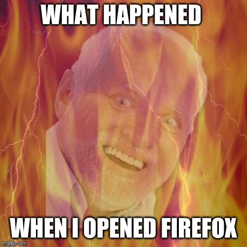 HIDE THE PAIN HAROLD ON FIRE | WHAT HAPPENED WHEN I OPENED FIREFOX | image tagged in hide the pain harold on fire | made w/ Imgflip meme maker