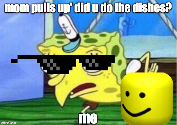 Mocking Spongebob Meme | mom pulls up' did u do the dishes? me | image tagged in memes,mocking spongebob | made w/ Imgflip meme maker