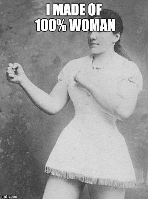 overly manly woman | I MADE OF 100% WOMAN | image tagged in overly manly woman | made w/ Imgflip meme maker