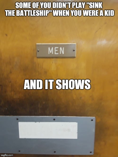 Men's room |  SOME OF YOU DIDN'T PLAY "SINK THE BATTLESHIP" WHEN YOU WERE A KID; AND IT SHOWS | image tagged in men's room,funny,memes | made w/ Imgflip meme maker