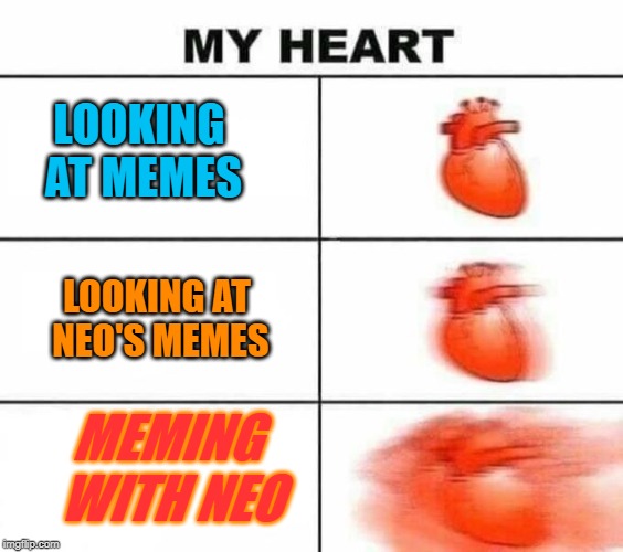 My heart blank | LOOKING AT MEMES LOOKING AT NEO'S MEMES MEMING WITH NEO | image tagged in my heart blank | made w/ Imgflip meme maker