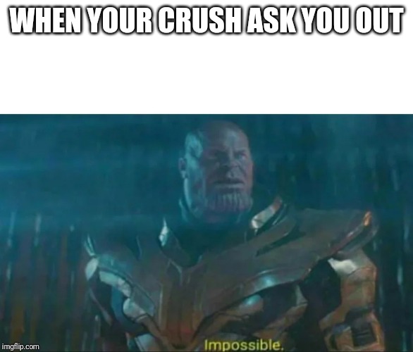Thanos Impossible | WHEN YOUR CRUSH ASK YOU OUT | image tagged in thanos impossible | made w/ Imgflip meme maker